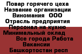 Повар горячего цеха › Название организации ­ Виномания, ООО › Отрасль предприятия ­ Персонал на кухню › Минимальный оклад ­ 40 000 - Все города Работа » Вакансии   . Башкортостан респ.,Баймакский р-н